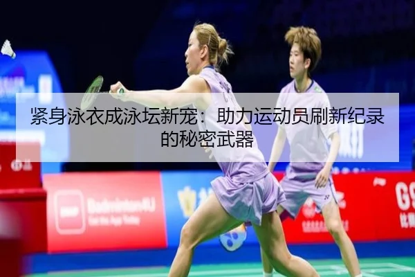 紧身泳衣成泳坛新宠：助力运动员刷新纪录的秘密武器
